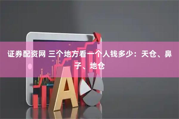 证券配资网 三个地方看一个人钱多少:天仓、鼻子、地仓