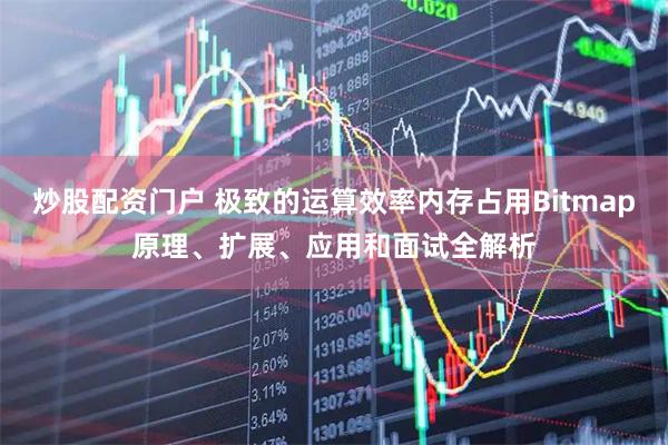 炒股配资门户 极致的运算效率内存占用Bitmap原理、扩展、应用和面试全解析