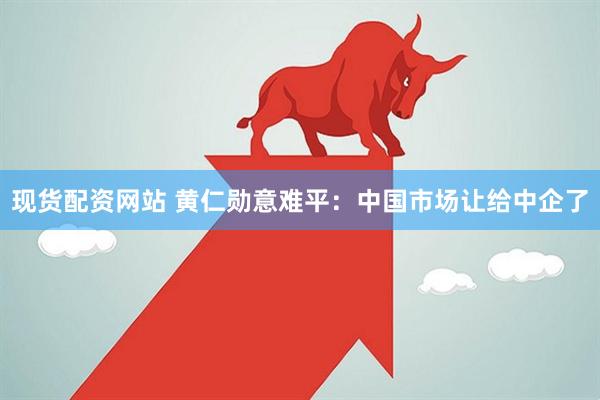 现货配资网站 黄仁勋意难平：中国市场让给中企了