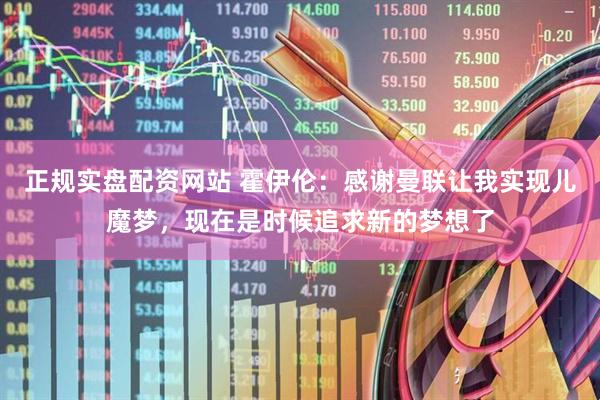 正规实盘配资网站 霍伊伦：感谢曼联让我实现儿魔梦，现在是时候追求新的梦想了