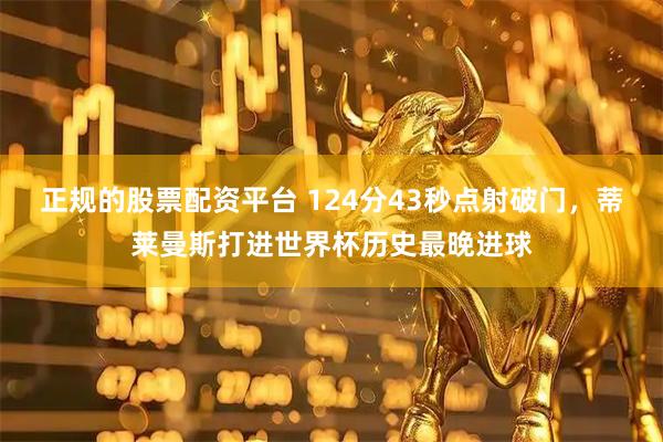 正规的股票配资平台 124分43秒点射破门，蒂莱曼斯打进世界杯历史最晚进球